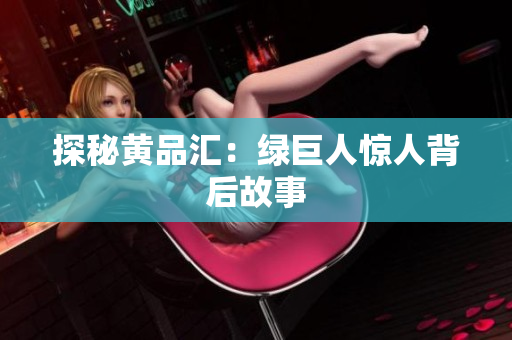 探秘黄品汇：绿巨人惊人背后故事