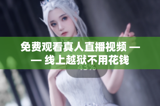 免费观看真人直播视频 —— 线上越狱不用花钱