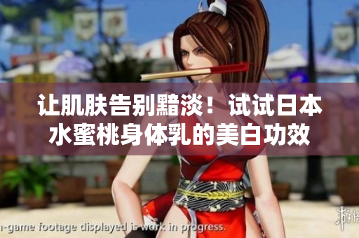 让肌肤告别黯淡！试试日本水蜜桃身体乳的美白功效