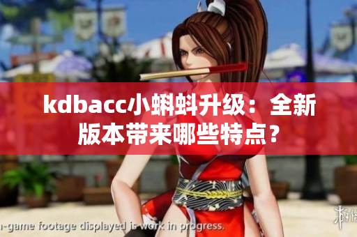 kdbacc小蝌蚪升级：全新版本带来哪些特点？