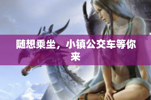 随想乘坐，小镇公交车等你来