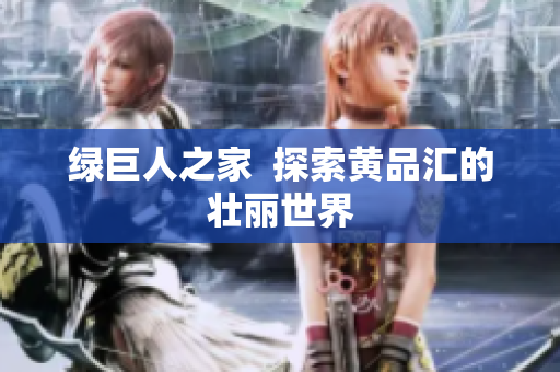 绿巨人之家  探索黄品汇的壮丽世界