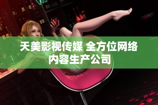 天美影视传媒 全方位网络内容生产公司