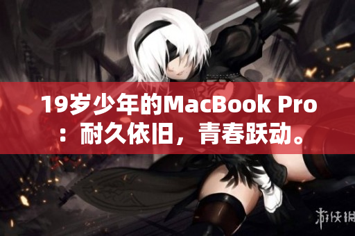 19岁少年的MacBook Pro：耐久依旧，青春跃动。
