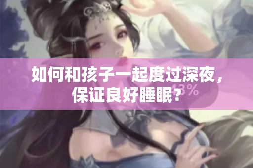 如何和孩子一起度过深夜，保证良好睡眠？