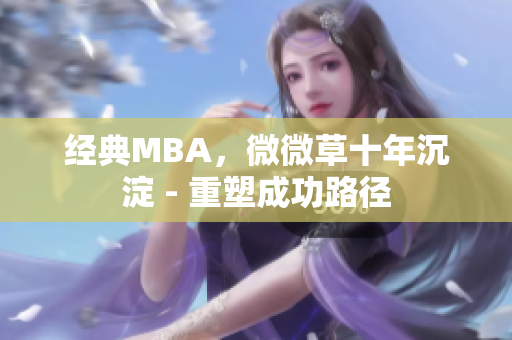 经典MBA，微微草十年沉淀 - 重塑成功路径