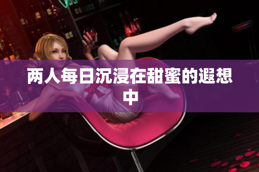 两人每日沉浸在甜蜜的遐想中