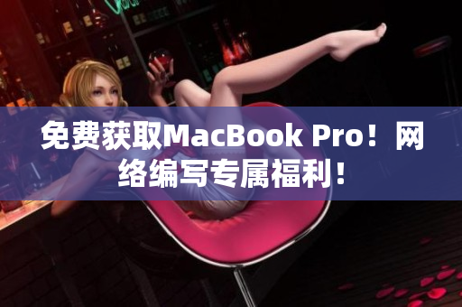 免费获取MacBook Pro！网络编写专属福利！