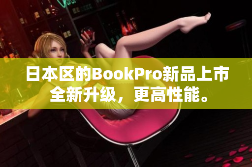 日本区的BookPro新品上市 全新升级，更高性能。