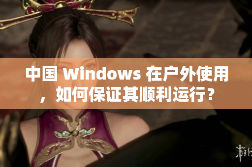 中国 Windows 在户外使用，如何保证其顺利运行？