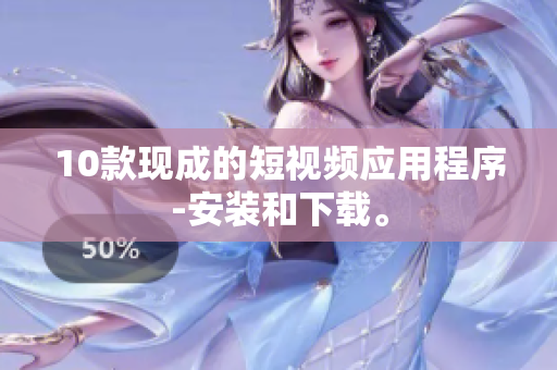 10款现成的短视频应用程序-安装和下载。