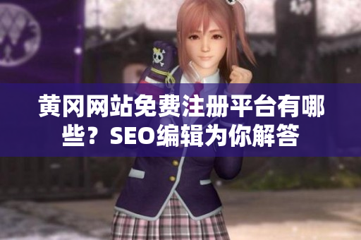 黄冈网站免费注册平台有哪些？SEO编辑为你解答