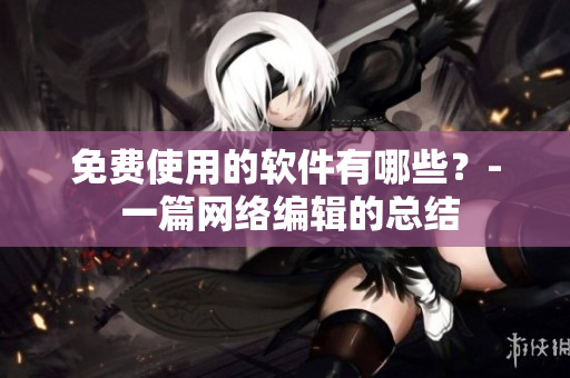 免费使用的软件有哪些？- 一篇网络编辑的总结