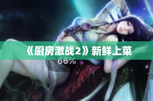 《厨房激战2》新鲜上菜