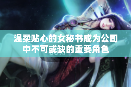 温柔贴心的女秘书成为公司中不可或缺的重要角色