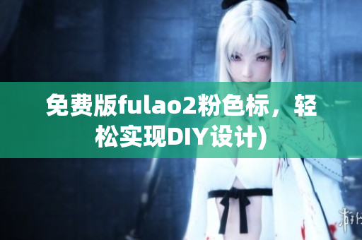 免费版fulao2粉色标，轻松实现DIY设计)