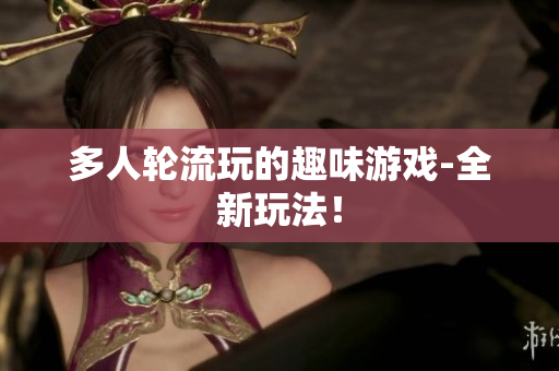 多人轮流玩的趣味游戏-全新玩法！