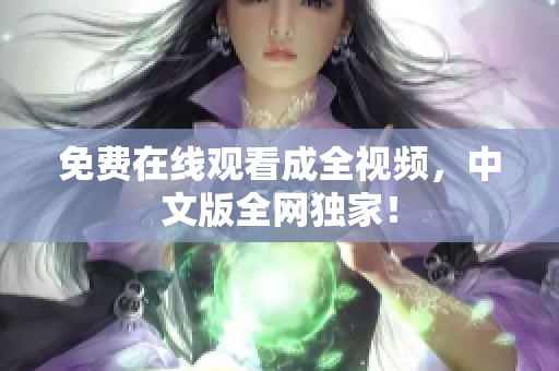免费在线观看成全视频，中文版全网独家！