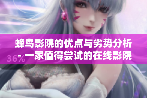 蜂鸟影院的优点与劣势分析 - 一家值得尝试的在线影院