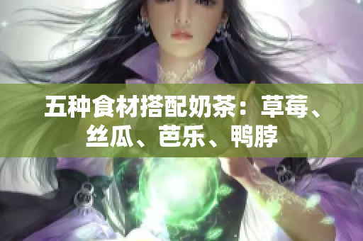 五种食材搭配奶茶：草莓、丝瓜、芭乐、鸭脖