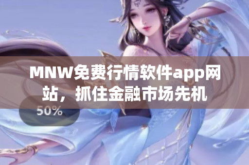 MNW免费行情软件app网站，抓住金融市场先机