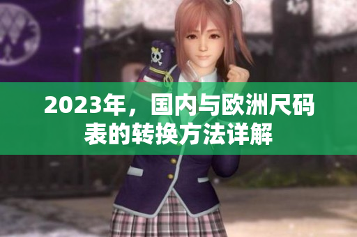 2023年，国内与欧洲尺码表的转换方法详解