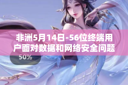 非洲5月14日-56位终端用户面对数据和网络安全问题