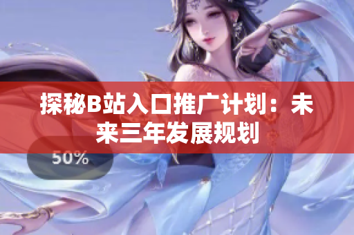 探秘B站入口推广计划：未来三年发展规划