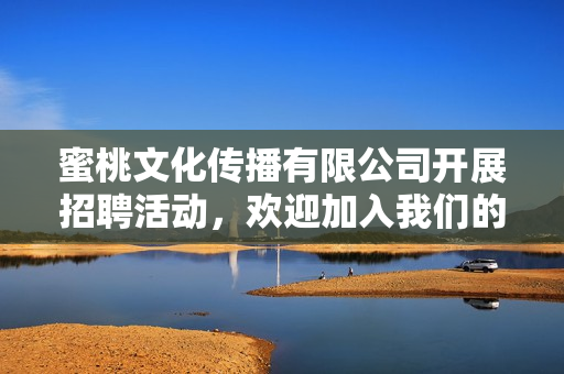蜜桃文化传播有限公司开展招聘活动，欢迎加入我们的团队！