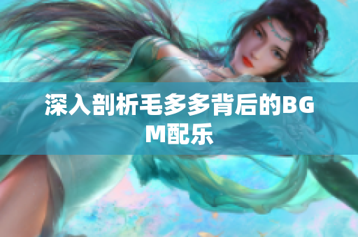 深入剖析毛多多背后的BGM配乐