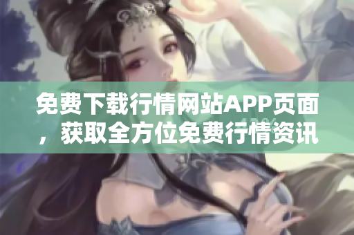 免费下载行情网站APP页面，获取全方位免费行情资讯！
