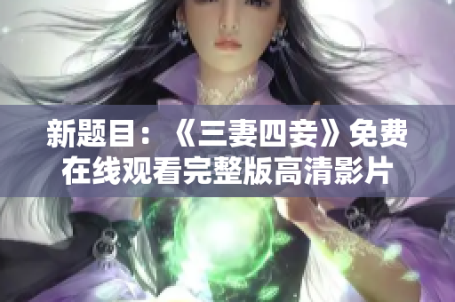 新题目：《三妻四妾》免费在线观看完整版高清影片