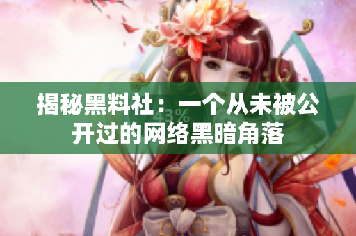 揭秘黑料社：一个从未被公开过的网络黑暗角落