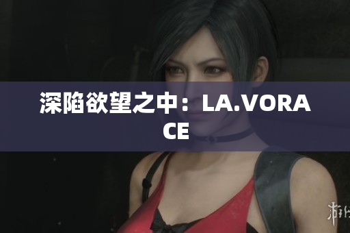 深陷欲望之中：LA.VORACE