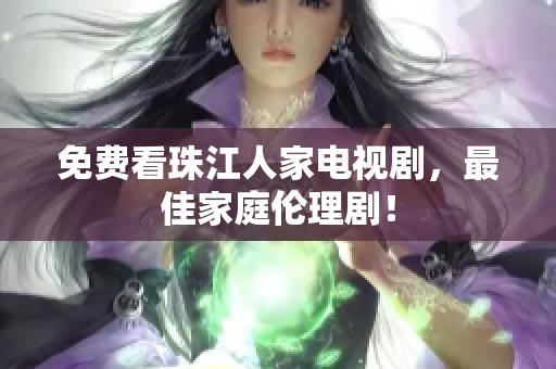 免费看珠江人家电视剧，最佳家庭伦理剧！