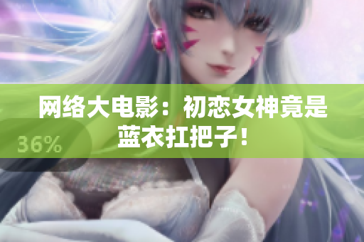 网络大电影：初恋女神竟是蓝衣扛把子！