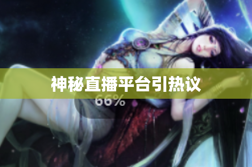神秘直播平台引热议