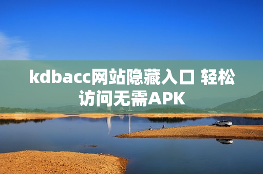 kdbacc网站隐藏入口 轻松访问无需APK
