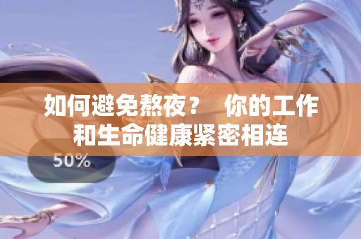 如何避免熬夜？  你的工作和生命健康紧密相连