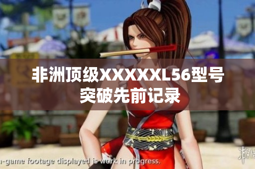 非洲顶级XXXXXL56型号 突破先前记录