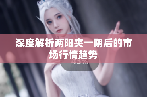 深度解析两阳夹一阴后的市场行情趋势
