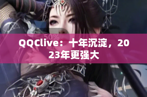 QQClive：十年沉淀，2023年更强大