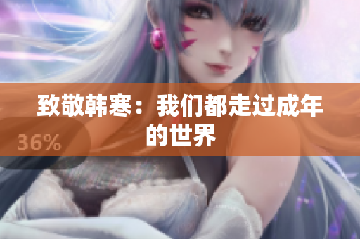 致敬韩寒：我们都走过成年的世界