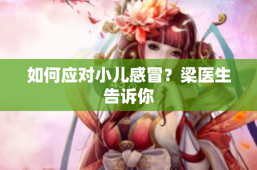 如何应对小儿感冒？梁医生告诉你