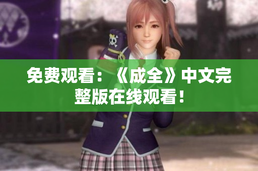 免费观看：《成全》中文完整版在线观看！