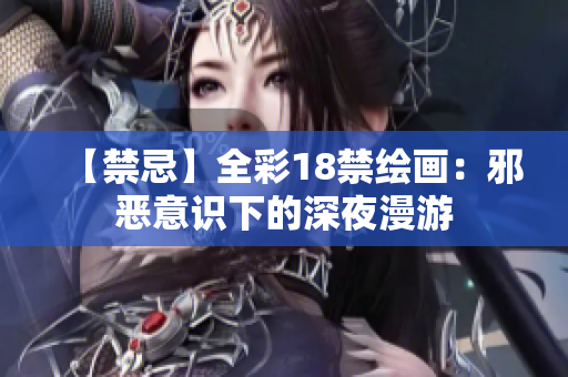 【禁忌】全彩18禁绘画：邪恶意识下的深夜漫游