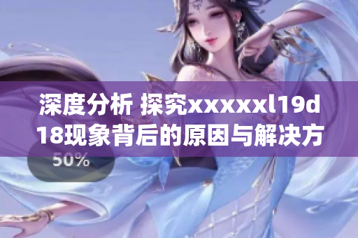 深度分析 探究xxxxxl19d18现象背后的原因与解决方案)