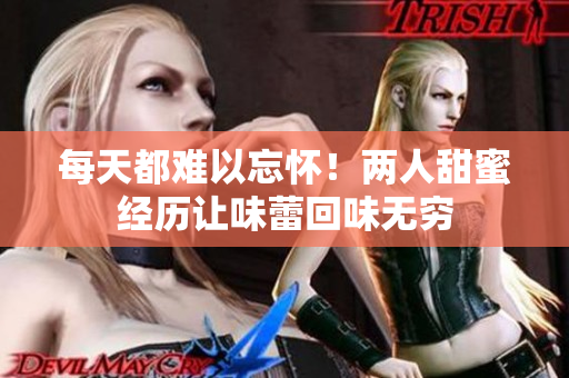 每天都难以忘怀！两人甜蜜经历让味蕾回味无穷