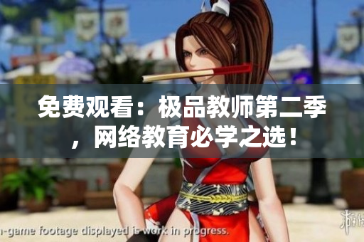免费观看：极品教师第二季，网络教育必学之选！