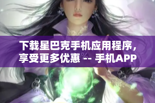 下载星巴克手机应用程序，享受更多优惠 -- 手机APP下单，星巴克立享优惠